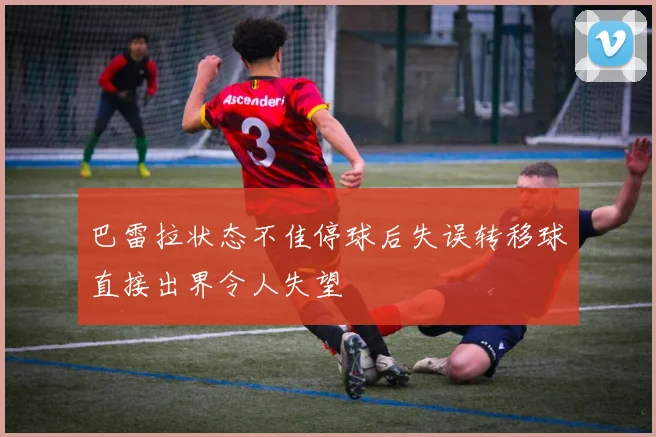 巴雷拉状态不佳停球后失误转移球直接出界令人失望