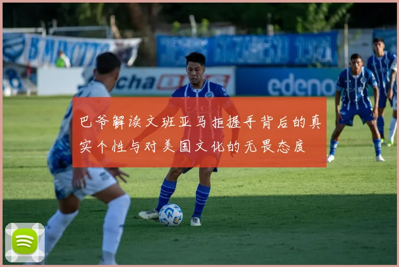 巴爷解读文班亚马拒握手背后的真实个性与对美国文化的无畏态度