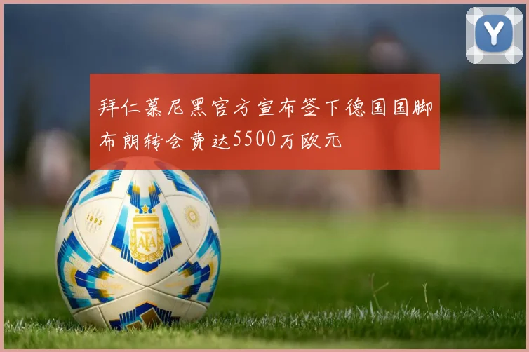 拜仁慕尼黑官方宣布签下德国国脚布朗转会费达5500万欧元