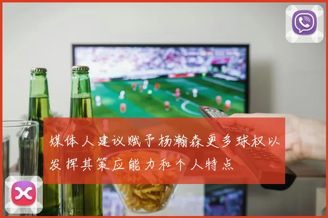 媒体人建议赋予杨瀚森更多球权以发挥其策应能力和个人特点