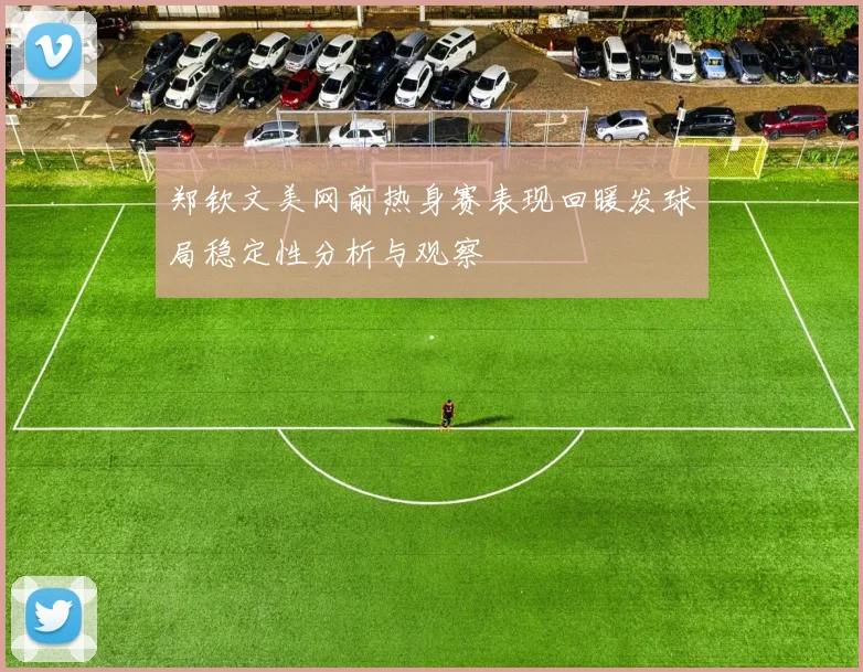 郑钦文美网前热身赛表现回暖发球局稳定性分析与观察