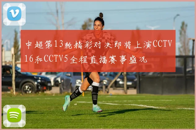 中超第13轮精彩对决即将上演CCTV16和CCTV5全程直播赛事盛况