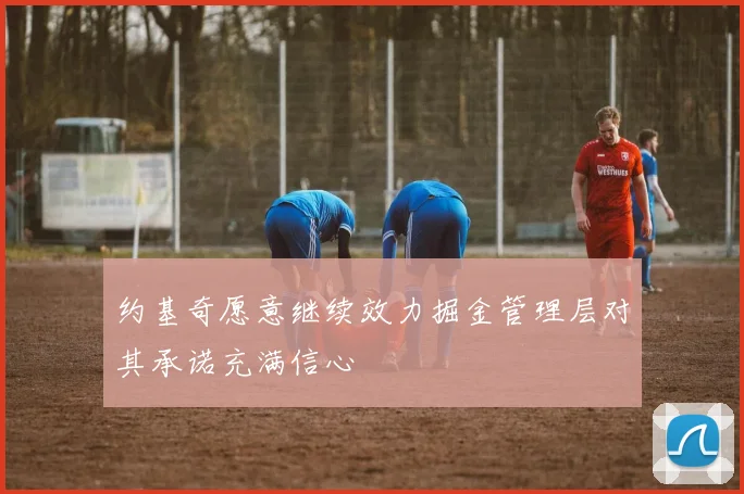 约基奇愿意继续效力掘金管理层对其承诺充满信心
