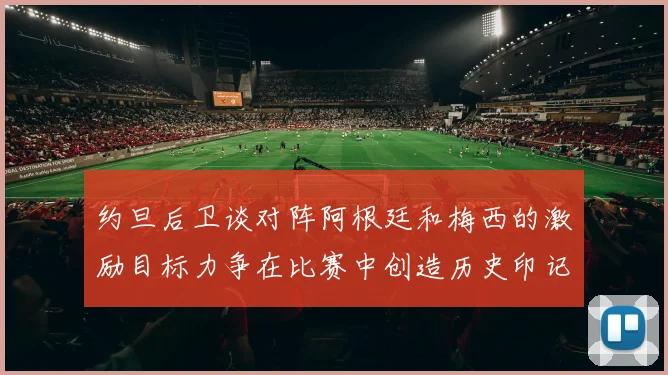 约旦后卫谈对阵阿根廷和梅西的激励目标力争在比赛中创造历史印记