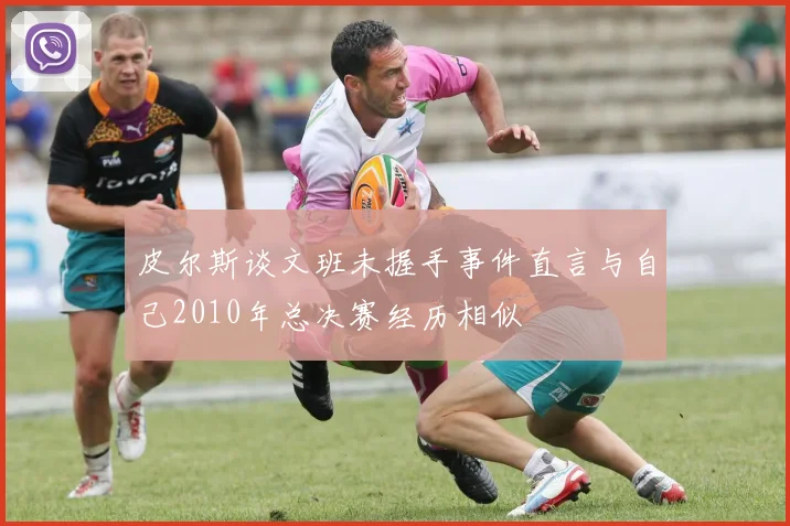皮尔斯谈文班未握手事件直言与自己2010年总决赛经历相似