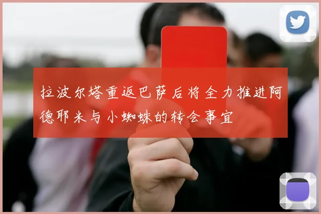 拉波尔塔重返巴萨后将全力推进阿德耶米与小蜘蛛的转会事宜