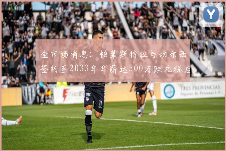 全市场消息：帕莱斯特拉与切尔西签约至2033年年薪达500万欧元税后